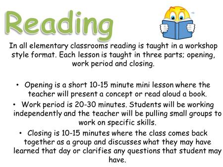 In all elementary classrooms reading is taught in a workshop style format. Each lesson is taught in three parts; opening, work period and closing. Opening.