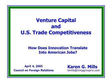 Venture Capital and U.S. Trade Competitiveness Karen G. Mills April 4, 2005 Council on Foreign Relations How Does Innovation Translate.