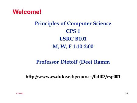 CPS 001 1.1 Welcome! Principles of Computer Science CPS 1 LSRC B101 M, W, F 1:10-2:00 Professor Dietolf (Dee) Ramm