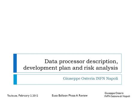 Data processor description, development plan and risk analysis Giuseppe Osteria INFN Napoli Toulouse, February 2, 2012 Euso Balloon Phase A Review Giuseppe.
