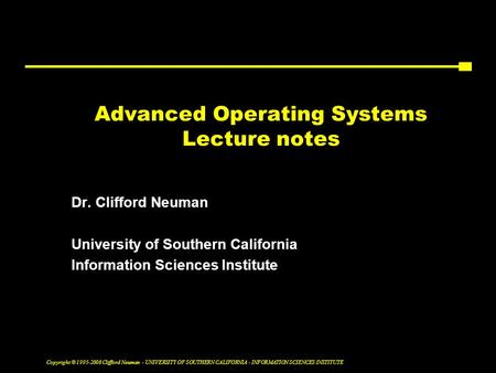 Copyright © 1995-2008 Clifford Neuman - UNIVERSITY OF SOUTHERN CALIFORNIA - INFORMATION SCIENCES INSTITUTE Advanced Operating Systems Lecture notes Dr.