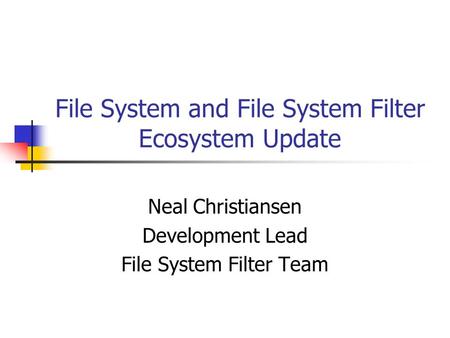 File System and File System Filter Ecosystem Update Neal Christiansen Development Lead File System Filter Team.