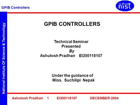 National Institute Of Science & Technology GPIB Controllers Ashutosh Pradhan 1 EI200118107 DECEMBER-2004 GPIB CONTROLLERS Technical Seminar Presented By.