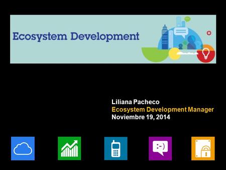 Liliana Pacheco Ecosystem Development Manager Noviembre 19, 2014.