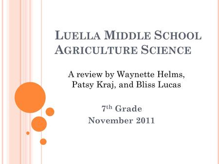 L UELLA M IDDLE S CHOOL A GRICULTURE S CIENCE 7 th Grade November 2011 A review by Waynette Helms, Patsy Kraj, and Bliss Lucas.