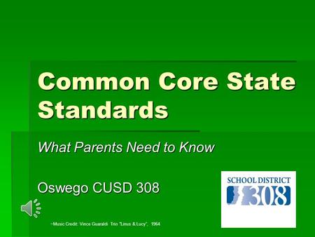 Common Core State Standards What Parents Need to Know Oswego CUSD 308 ~Music Credit: Vince Guaraldi Trio “Linus & Lucy”, 1964.