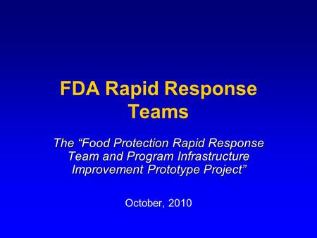 FDA Rapid Response Teams The “Food Protection Rapid Response Team and Program Infrastructure Improvement Prototype Project” October, 2010.