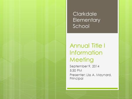 Annual Title I Information Meeting September 9, 2014 5:30 PM Presenter: Liss A. Maynard, Principal Clarkdale Elementary School.