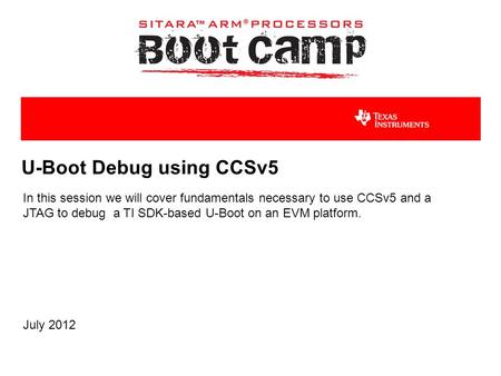 U-Boot Debug using CCSv5 In this session we will cover fundamentals necessary to use CCSv5 and a JTAG to debug a TI SDK-based U-Boot on an EVM platform.