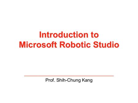 Introduction to Microsoft Robotic Studio Prof. Shih-Chung Kang.