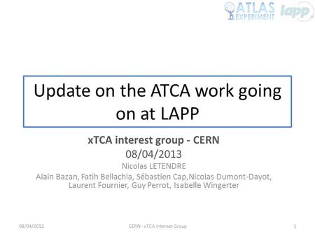 Update on the ATCA work going on at LAPP xTCA interest group - CERN 08/04/2013 Nicolas LETENDRE Alain Bazan, Fatih Bellachia, Sébastien Cap,Nicolas Dumont-Dayot,