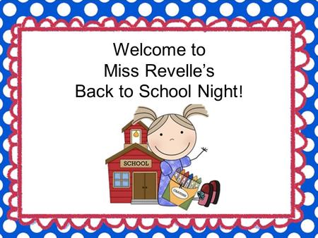 Welcome to Miss Revelle’s Back to School Night !.