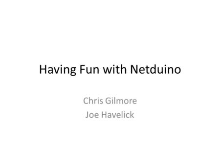 Having Fun with Netduino Chris Gilmore Joe Havelick.