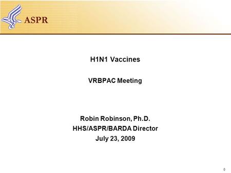 0 H1N1 Vaccines VRBPAC Meeting Robin Robinson, Ph.D. HHS/ASPR/BARDA Director July 23, 2009.