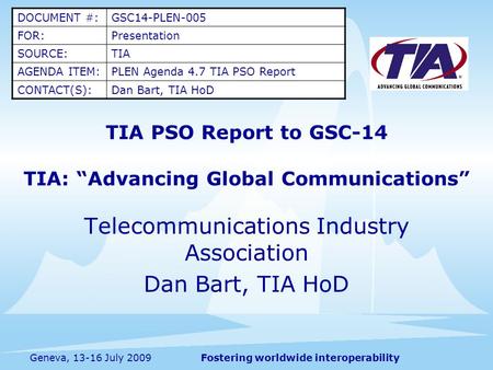 Fostering worldwide interoperabilityGeneva, 13-16 July 2009 TIA PSO Report to GSC-14 TIA: “Advancing Global Communications” Telecommunications Industry.