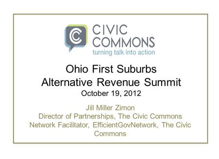 Jill Miller Zimon Director of Partnerships, The Civic Commons Network Facilitator, EfficientGovNetwork, The Civic Commons Ohio First Suburbs Alternative.