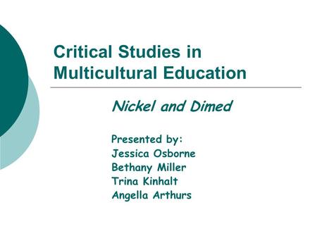 Critical Studies in Multicultural Education Nickel and Dimed Presented by: Jessica Osborne Bethany Miller Trina Kinhalt Angella Arthurs.
