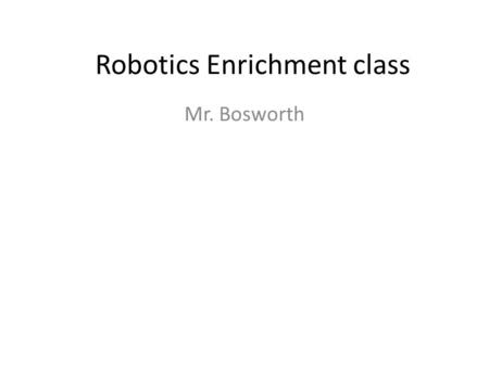 Robotics Enrichment class Mr. Bosworth. Goals of Class Learn how to build a basic robot that performs various functions Learn how to program robot to.