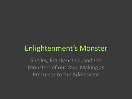 Enlightenment’s Monster Shelley, Frankenstein, and the Monsters of our Own Making as Precursor to the Adolescent.