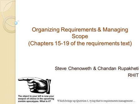 Organizing Requirements & Managing Scope (Chapters 15-19 of the requirements text ) Steve Chenoweth & Chandan Rupakheti RHIT Which brings up Question 1,