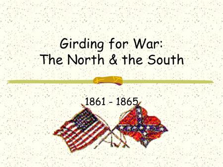 Girding for War: The North & the South 1861 - 1865.