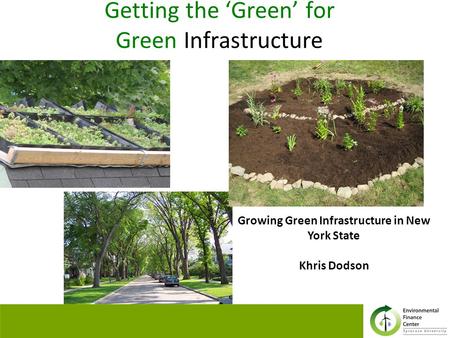 Getting the ‘Green’ for Green Infrastructure Growing Green Infrastructure in New York State Khris Dodson.