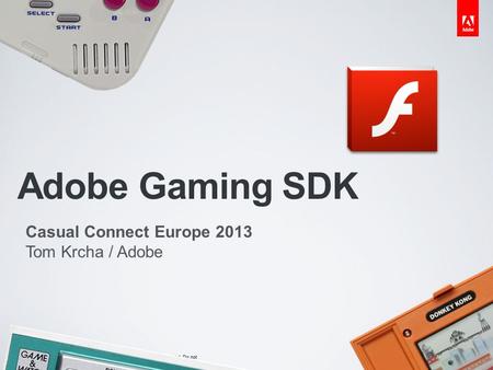 © 2012 Adobe Systems Incorporated. All Rights Reserved. Adobe Confidential. Do not redistribute. Adobe Gaming SDK Casual Connect Europe 2013 Tom Krcha.