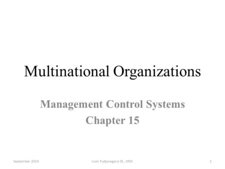 Multinational Organizations Management Control Systems Chapter 15 September 2014Iwan Pudjanegara SE., MM.1.