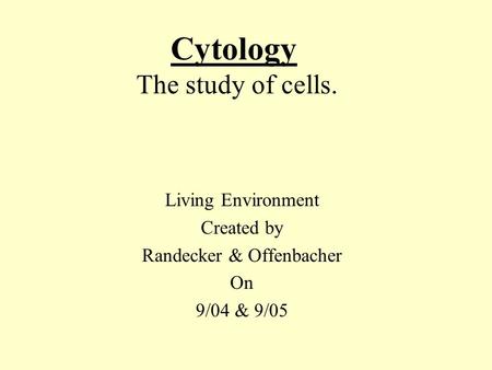 Cytology The study of cells. Living Environment Created by Randecker & Offenbacher On 9/04 & 9/05.