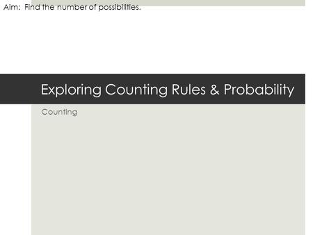 Exploring Counting Rules & Probability Counting Aim: Find the number of possibilities.