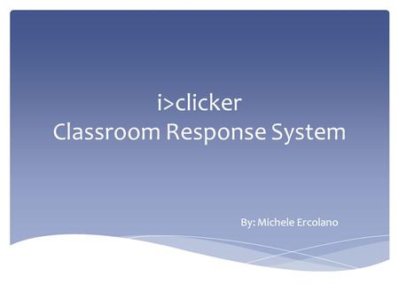 I>clicker Classroom Response System By: Michele Ercolano.