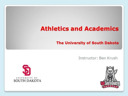 Athletics and Academics The University of South Dakota Instructor: Ben Krush.