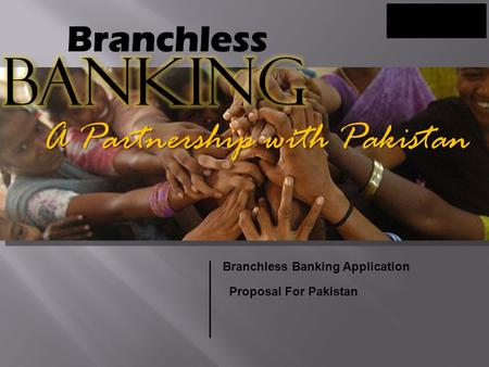 A Partnership with Pakistan Branchless Banking Application Proposal For Pakistan.