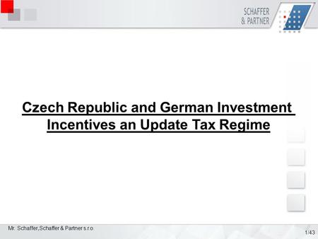 Mr. Schaffer, Schaffer & Partner s.r.o. 1/43 Czech Republic and German Investment Incentives an Update Tax Regime.