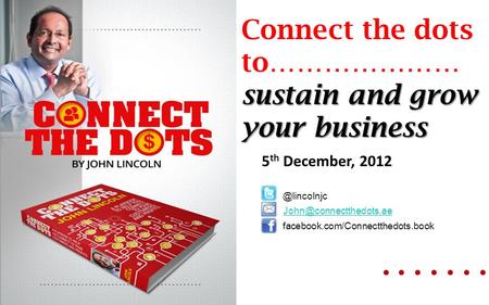 Connect the dots to………………… sustain and grow your business 5 th December,  facebook.com/Connectthedots.book.