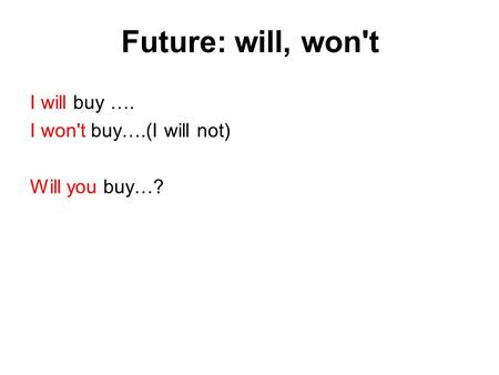 Future: will, won't I will buy …. I won't buy….(I will not) Will you buy…?