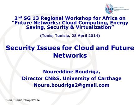 Tunis, Tunisia, 28 April 2014 Security Issues for Cloud and Future Networks Noureddine Boudriga, Director CN&S, University of Carthage