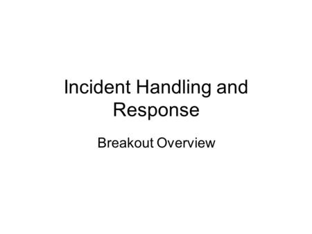 Incident Handling and Response Breakout Overview.