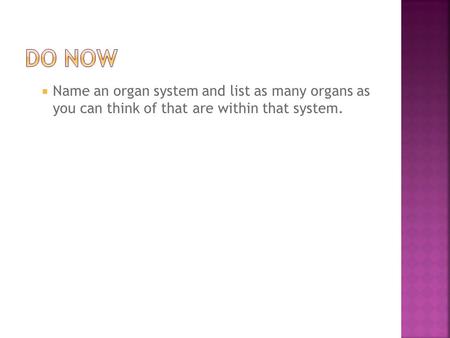  Name an organ system and list as many organs as you can think of that are within that system.