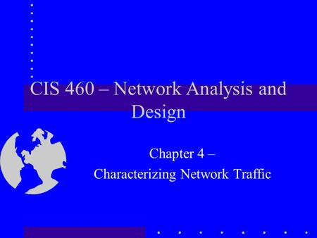 CIS 460 – Network Analysis and Design Chapter 4 – Characterizing Network Traffic.