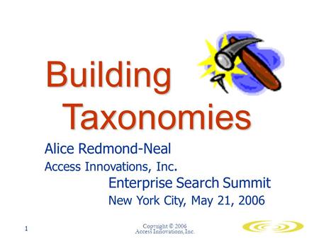 Copyright © 2006 Access Innovations, Inc. 1 Building Taxonomies Alice Redmond-Neal Access Innovations, Inc. Enterprise Search Summit New York City, May.