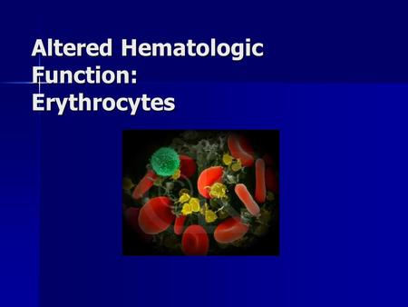 Altered Hematologic Function: Erythrocytes. Physical Characteristics of Blood Heavier, thicker, and 3-4 X more viscous than water Heavier, thicker, and.