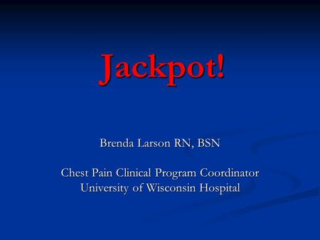 Jackpot! Jackpot! Brenda Larson RN, BSN Chest Pain Clinical Program Coordinator University of Wisconsin Hospital.