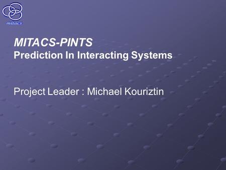 MITACS-PINTS Prediction In Interacting Systems Project Leader : Michael Kouriztin.