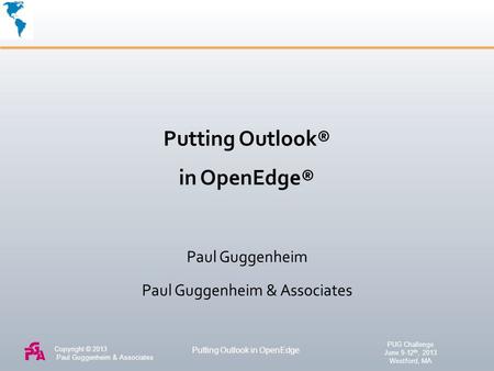 Copyright © 2013 Paul Guggenheim & Associates Paul Guggenheim & Associates Putting Outlook in OpenEdge PUG Challenge June 9-12 th, 2013 Westford, MA Putting.