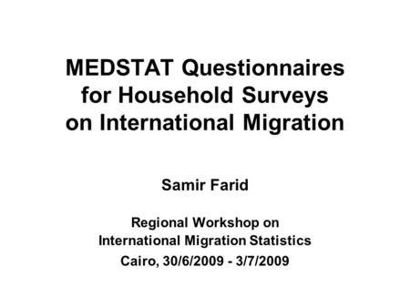 MEDSTAT Questionnaires for Household Surveys on International Migration Samir Farid Regional Workshop on International Migration Statistics Cairo, 30/6/2009.