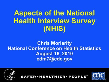 Aspects of the National Health Interview Survey (NHIS) Chris Moriarity National Conference on Health Statistics August 16, 2010