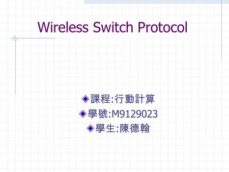 Wireless Switch Protocol 課程 : 行動計算 學號 :M9129023 學生 : 陳德翰.