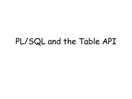 PL/SQL and the Table API. Benefits of Server-Side Code Speedy Pizza MENU NAPOLITAINE PIZZA Reduced network traffic Maintainability Data integrity Triggers.