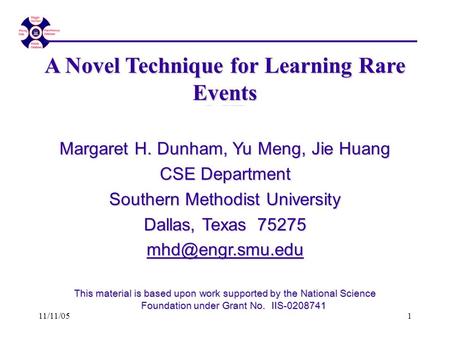 11/11/051 ME A Novel Technique for Learning Rare Events Margaret H. Dunham, Yu Meng, Jie Huang CSE Department Southern Methodist University Dallas, Texas.